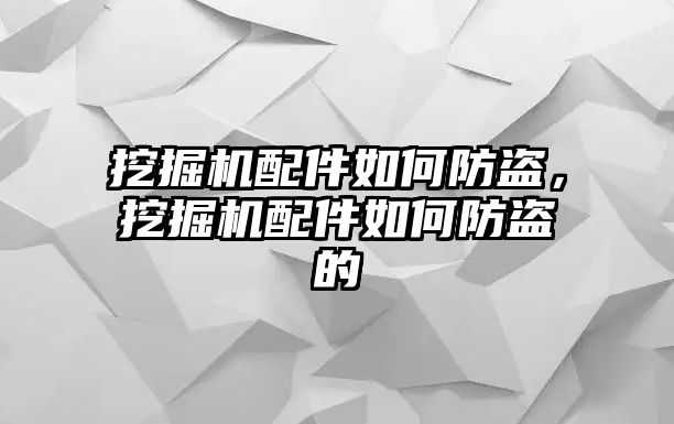 挖掘機配件如何防盜，挖掘機配件如何防盜的