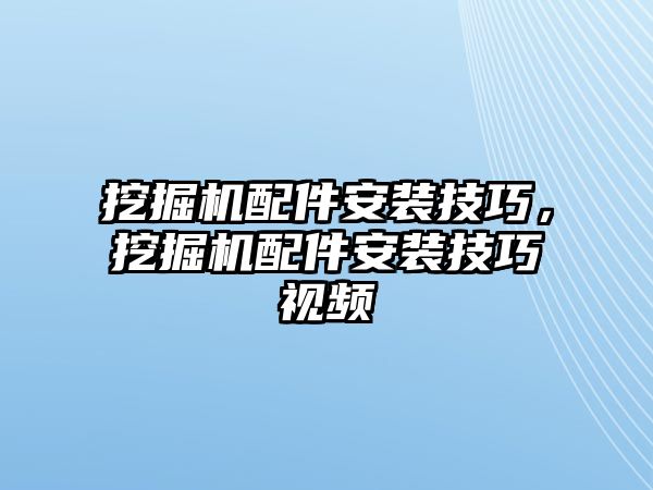 挖掘機(jī)配件安裝技巧，挖掘機(jī)配件安裝技巧視頻