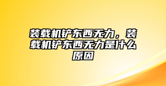 裝載機(jī)鏟東西無力，裝載機(jī)鏟東西無力是什么原因