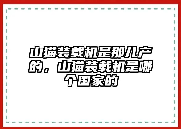 山貓裝載機是那兒產(chǎn)的，山貓裝載機是哪個國家的