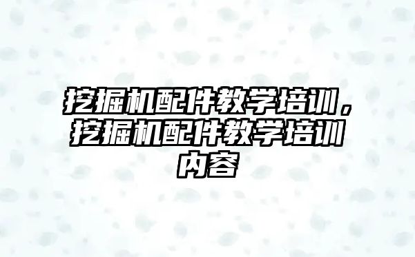 挖掘機配件教學培訓，挖掘機配件教學培訓內容