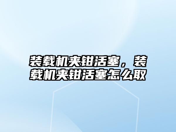 裝載機夾鉗活塞，裝載機夾鉗活塞怎么取