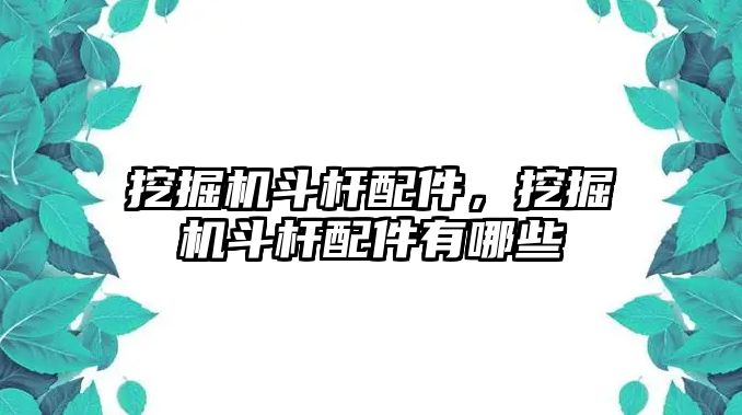 挖掘機斗桿配件，挖掘機斗桿配件有哪些