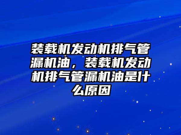 裝載機發動機排氣管漏機油，裝載機發動機排氣管漏機油是什么原因