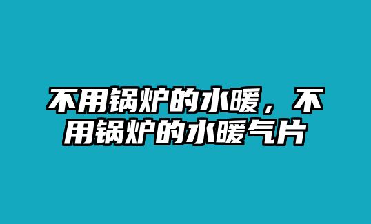 不用鍋爐的水暖，不用鍋爐的水暖氣片