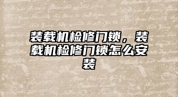 裝載機檢修門鎖，裝載機檢修門鎖怎么安裝