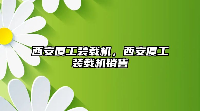 西安廈工裝載機，西安廈工裝載機銷售