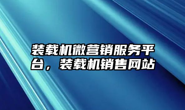 裝載機微營銷服務平臺，裝載機銷售網站