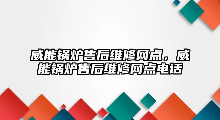 威能鍋爐售后維修網(wǎng)點，威能鍋爐售后維修網(wǎng)點電話