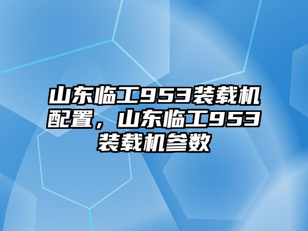 山東臨工953裝載機配置，山東臨工953裝載機參數