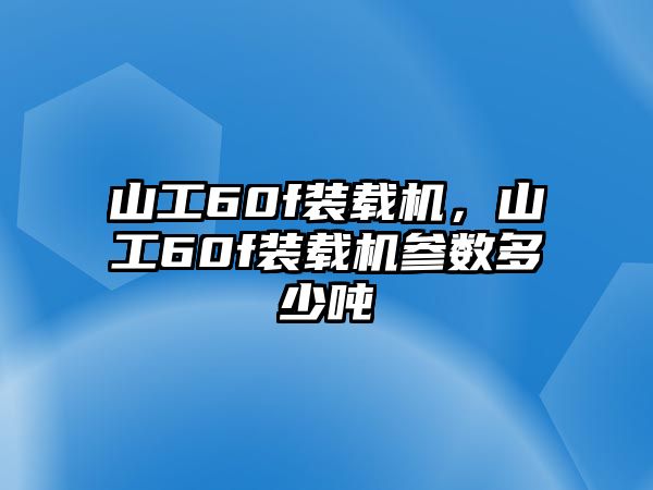 山工60f裝載機(jī)，山工60f裝載機(jī)參數(shù)多少噸