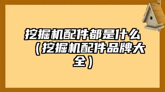 挖掘機配件都是什么（挖掘機配件品牌大全）