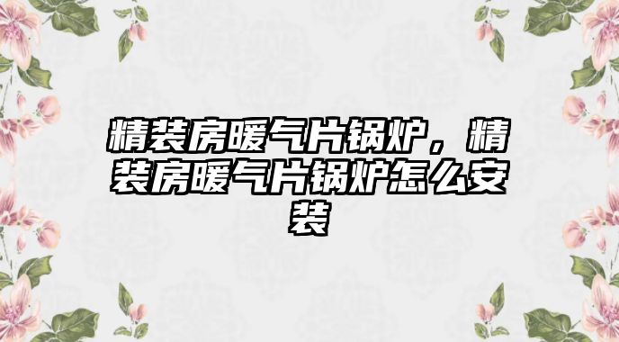 精裝房暖氣片鍋爐，精裝房暖氣片鍋爐怎么安裝