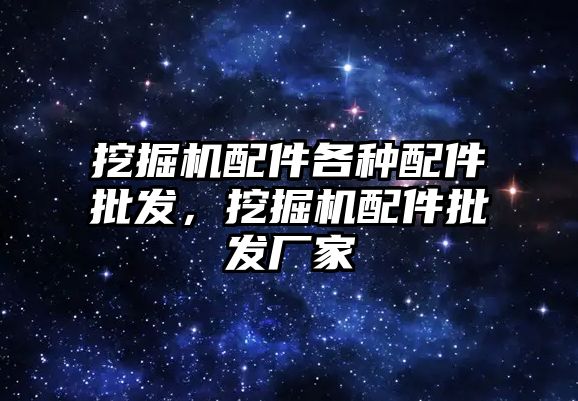 挖掘機配件各種配件批發，挖掘機配件批發廠家