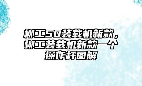 柳工50裝載機(jī)新款，柳工裝載機(jī)新款一個(gè)操作桿圖解