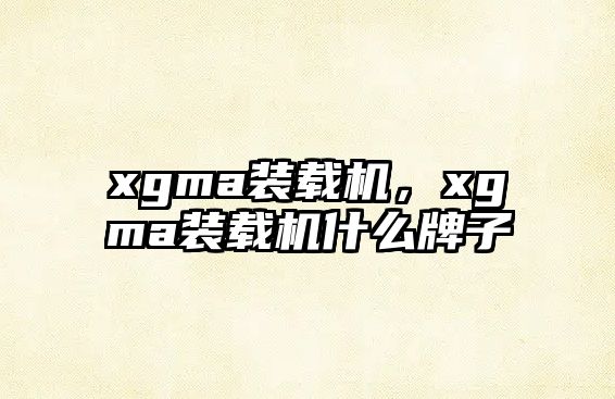 xgma裝載機，xgma裝載機什么牌子