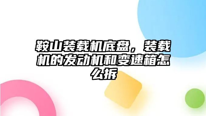 鞍山裝載機底盤，裝載機的發動機和變速箱怎么拆