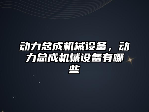 動力總成機械設(shè)備，動力總成機械設(shè)備有哪些