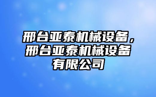 邢臺亞泰機械設備，邢臺亞泰機械設備有限公司