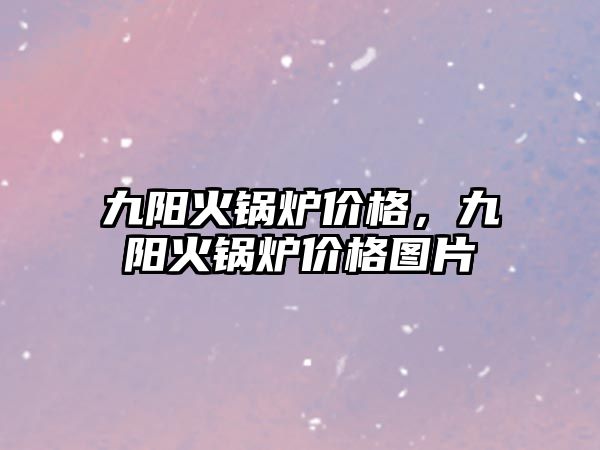 九陽火鍋爐價格，九陽火鍋爐價格圖片