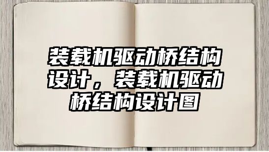 裝載機驅動橋結構設計，裝載機驅動橋結構設計圖