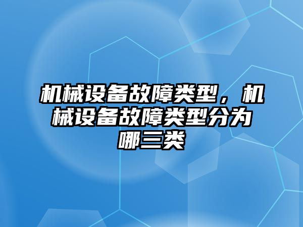 機械設備故障類型，機械設備故障類型分為哪三類