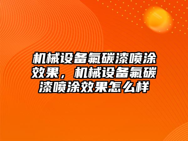 機械設備氟碳漆噴涂效果，機械設備氟碳漆噴涂效果怎么樣