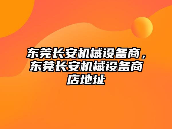 東莞長安機械設備商，東莞長安機械設備商店地址