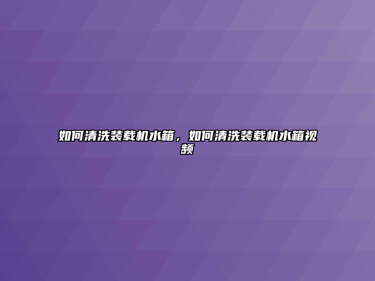 如何清洗裝載機(jī)水箱，如何清洗裝載機(jī)水箱視頻