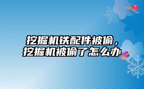 挖掘機鐵配件被偷，挖掘機被偷了怎么辦