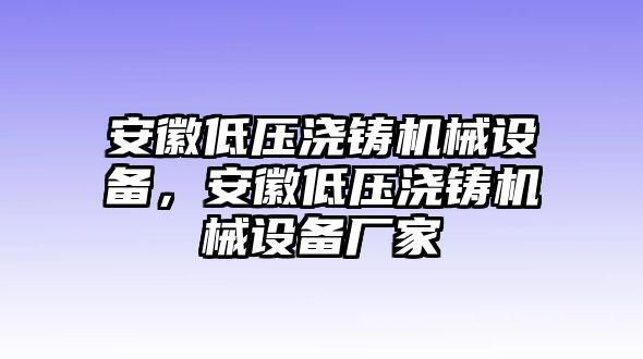 安徽低壓澆鑄機(jī)械設(shè)備，安徽低壓澆鑄機(jī)械設(shè)備廠家