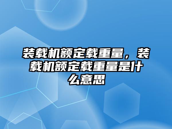 裝載機(jī)額定載重量，裝載機(jī)額定載重量是什么意思