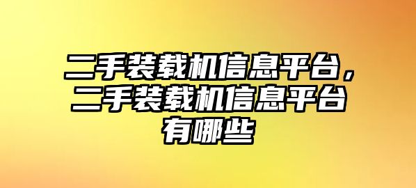 二手裝載機信息平臺，二手裝載機信息平臺有哪些