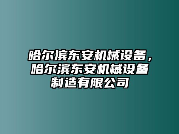 哈爾濱東安機械設(shè)備，哈爾濱東安機械設(shè)備制造有限公司