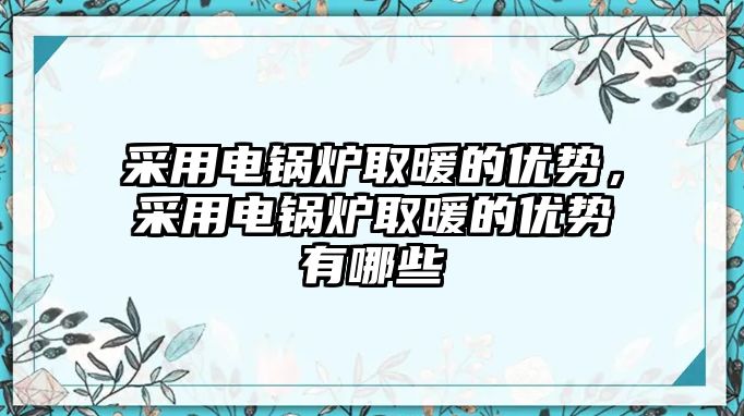 采用電鍋爐取暖的優勢，采用電鍋爐取暖的優勢有哪些