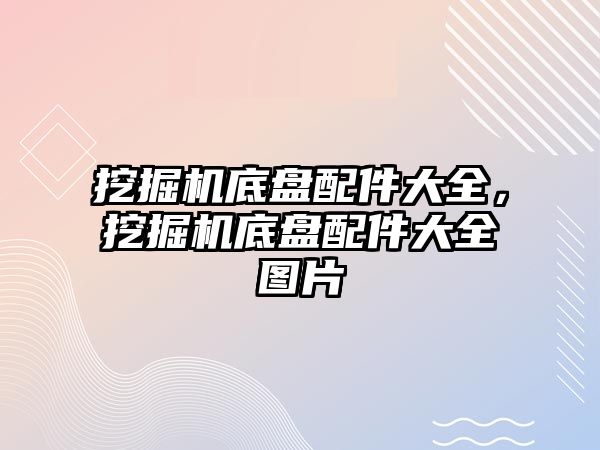 挖掘機底盤配件大全，挖掘機底盤配件大全圖片