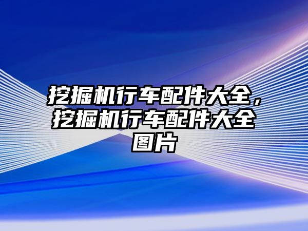 挖掘機行車配件大全，挖掘機行車配件大全圖片