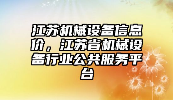 江蘇機械設備信息價，江蘇省機械設備行業公共服務平臺