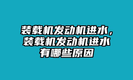 裝載機(jī)發(fā)動(dòng)機(jī)進(jìn)水，裝載機(jī)發(fā)動(dòng)機(jī)進(jìn)水有哪些原因