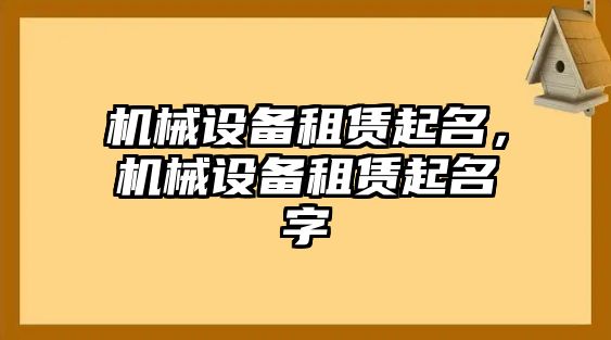 機(jī)械設(shè)備租賃起名，機(jī)械設(shè)備租賃起名字