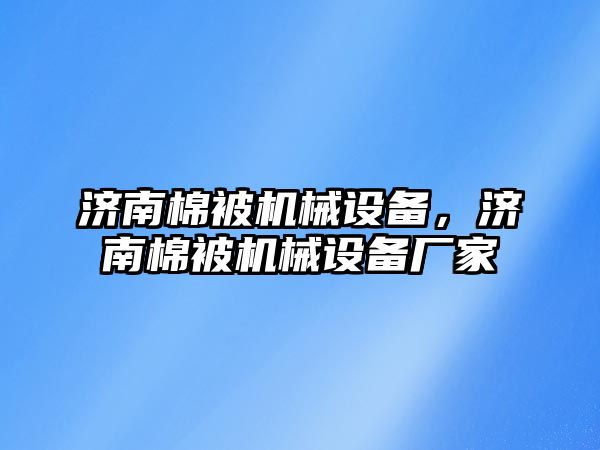 濟南棉被機械設備，濟南棉被機械設備廠家