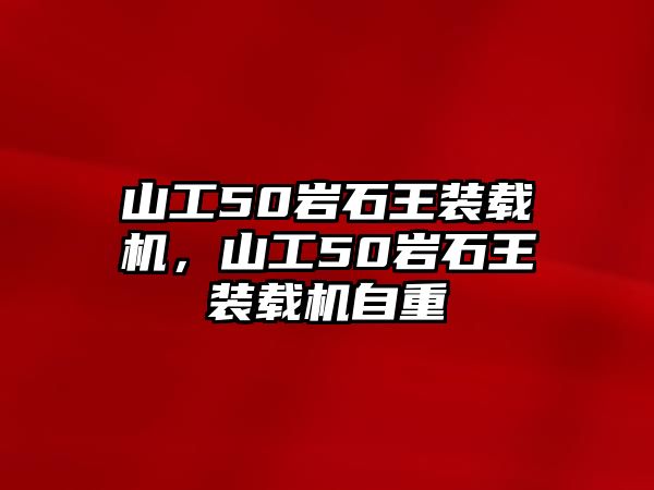 山工50巖石王裝載機，山工50巖石王裝載機自重