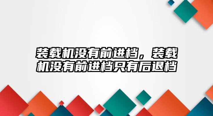 裝載機沒有前進檔，裝載機沒有前進檔只有后退檔