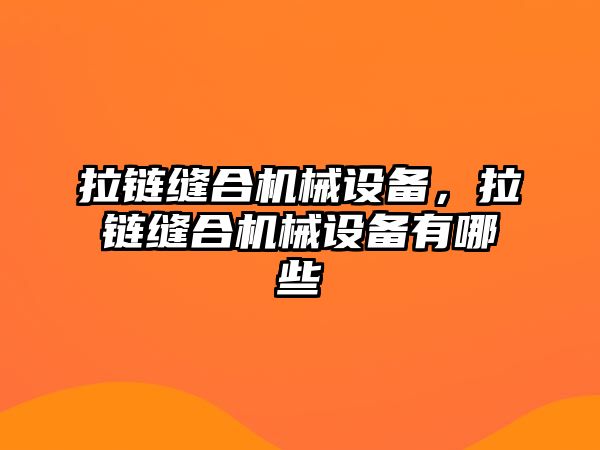 拉鏈縫合機(jī)械設(shè)備，拉鏈縫合機(jī)械設(shè)備有哪些