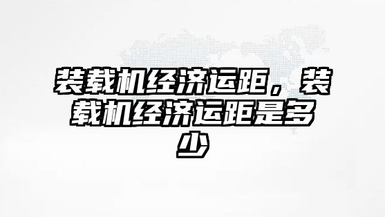 裝載機經濟運距，裝載機經濟運距是多少