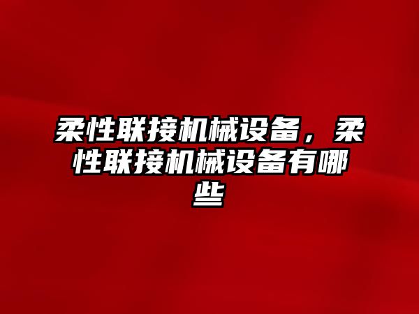 柔性聯接機械設備，柔性聯接機械設備有哪些