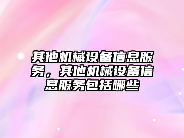 其他機械設備信息服務，其他機械設備信息服務包括哪些