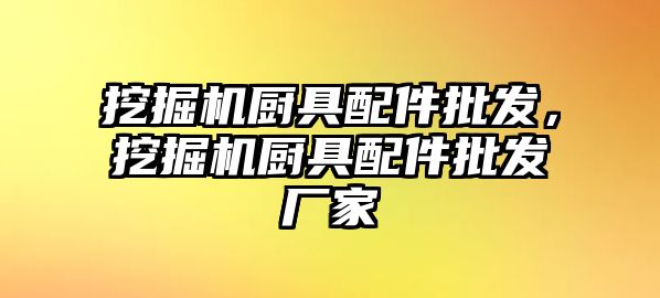 挖掘機廚具配件批發，挖掘機廚具配件批發廠家