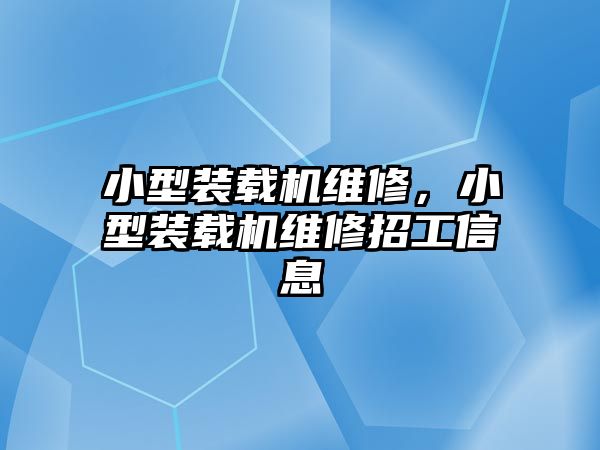 小型裝載機維修，小型裝載機維修招工信息