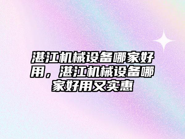 湛江機械設(shè)備哪家好用，湛江機械設(shè)備哪家好用又實惠